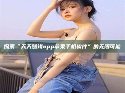 赤壁探索“天天赚钱app苹果手机软件”的无限可能