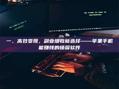 赤壁一、高效变现，副业增收新选择——苹果手机能赚钱的锁屏软件