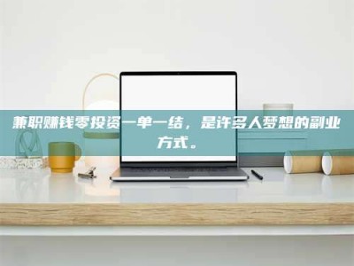 赤壁兼职赚钱零投资一单一结，是许多人梦想的副业方式。