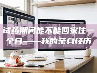 赤壁试药期间能不能回家住一个月——我的亲身经历