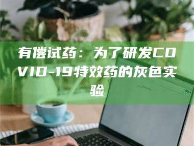 赤壁有偿试药：为了研发COVID-19***药的灰色实验