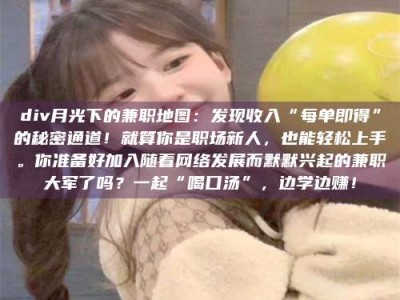 赤壁div月光下的兼职地图：发现收入“每单即得”的秘密通道！就算你是职场新人，也能轻松上手。你准备好加入随着网络发展而默默兴起的兼职大军了吗？一起“喝口汤”，边学边赚！