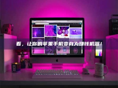 赤壁看，让你的苹果手机变身为赚钱机器！