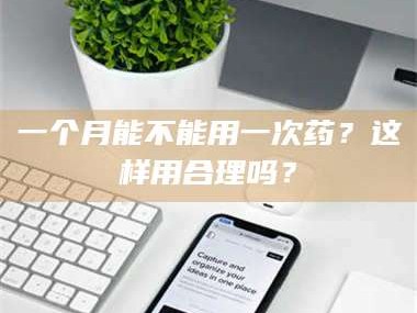 赤壁一个月能不能用一次药？这样用合理吗？