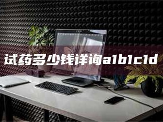 赤壁试药多少钱详询a1b1c1d溦