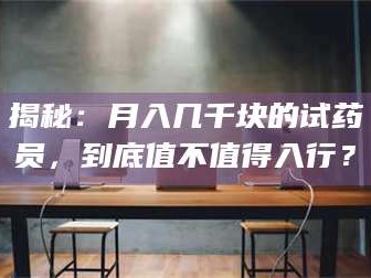 赤壁揭秘：月入几千块的试药员，到底值不值得入行？