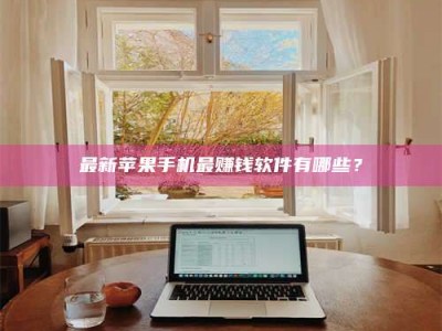 赤壁最新苹果手机最赚钱软件有哪些？