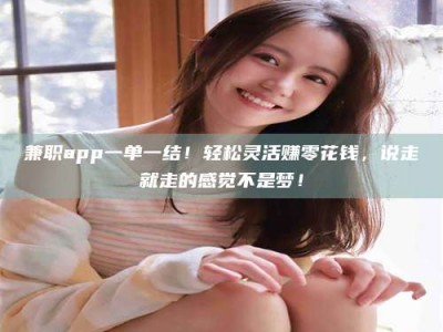 赤壁兼职app一单一结！轻松灵活赚零花钱，说走就走的感觉不是梦！