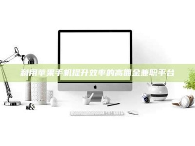 赤壁利用苹果手机提升效率的高佣金兼职平台