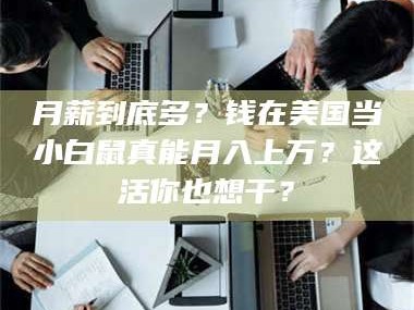 赤壁月薪到底多？钱在美国当小白鼠真能月入上万？这活你也想干？