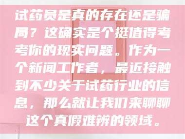 赤壁试药员是真的存在还是骗局？这确实是个挺值得考考你的现实问题。作为一个新闻工作者，最近接触到不少关于试药行业的信息，那么就让我们来聊聊这个真假难辨的领域。