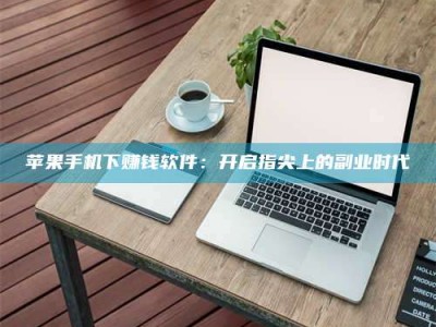 赤壁苹果手机下赚钱软件：开启指尖上的副业时代