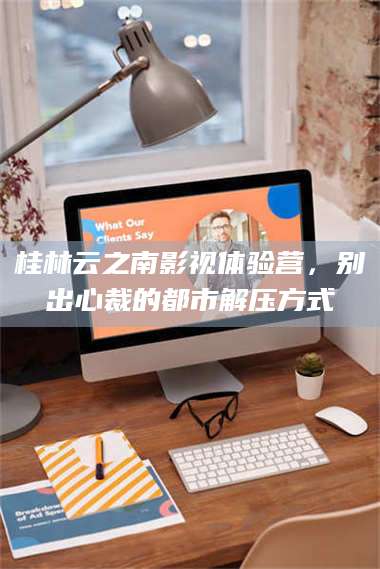 赤壁桂林云之南影视体验营,别出心裁的都市解压方式 第1张 赤壁桂林云之南影视体验营,别出心裁的都市解压方式 第1张