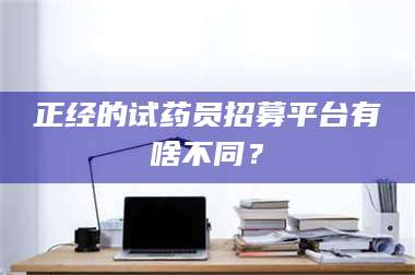赤壁正经的试药员招募平台有啥不同？ 第1张