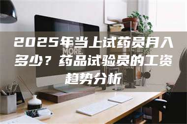 赤壁2025年当上试药员月入多少？药品试验员的工资趋势分析 第1张