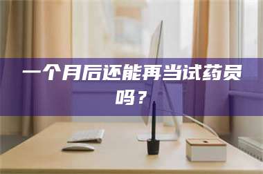 赤壁一个月后还能再当试药员吗？ 第1张