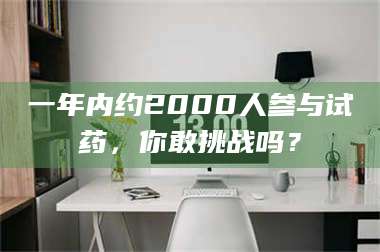 赤壁一年内约2000人参与试药，你敢挑战吗？ 第1张