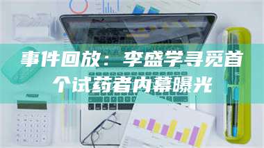 赤壁事件回放：李盛学寻觅首个试药者内幕曝光 第1张