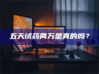 赤壁五天试药两万是真的吗? 第1张 赤壁五天试药两万是真的吗? 第1张