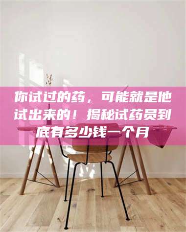 赤壁你试过的药，可能就是他试出来的！揭秘试药员到底有多少钱一个月 第1张
