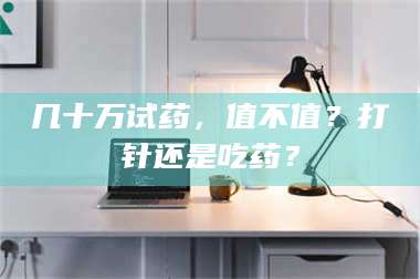 赤壁几十万试药，值不值？打针还是吃药？ 第1张