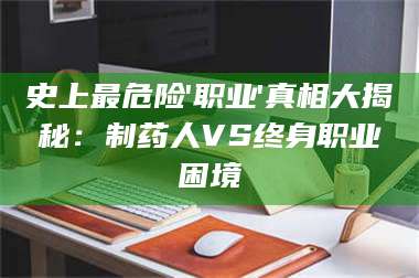 赤壁史上最危险'职业'真相大揭秘:制药人VS终身职业困境 第1张 赤壁史上最危险'职业'真相大揭秘:制药人VS终身职业困境 第1张