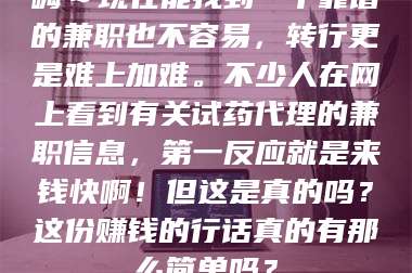 赤壁嗨～现在能找到一个靠谱的兼职也不容易，转行更是难上加难。不少人在网上看到有关试药代理的兼职信息，第一反应就是来钱快啊！但这是真的吗？这份赚钱的行话真的有那么简单吗？ 第1张