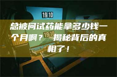 赤壁总被问试药能拿多少钱一个月啊？ 揭秘背后的真相了！ 第1张