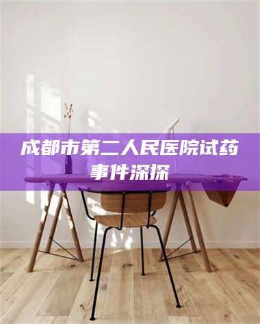 赤壁成都市第二人民医院试药事件深探 第1张