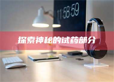 赤壁探索神秘的试药部分 第1张