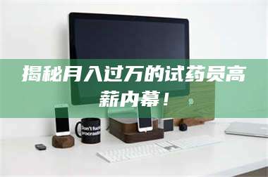 赤壁揭秘月入过万的试药员高薪内幕！ 第1张