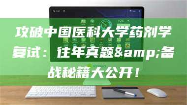 赤壁攻破中国医科大学药剂学复试：往年真题&备战秘籍大公开！ 第1张