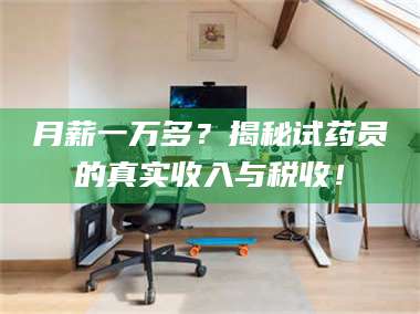 赤壁月薪一万多？揭秘试药员的真实收入与税收！ 第1张