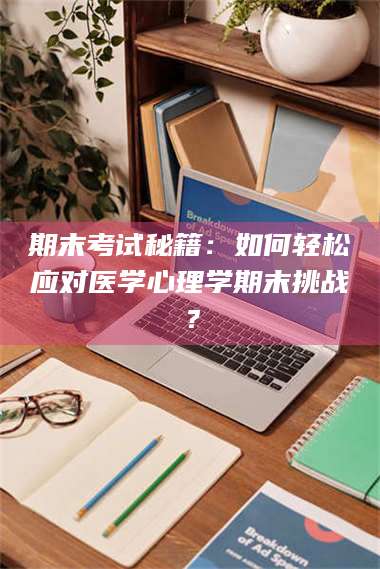 赤壁期末考试秘籍：如何轻松应对医学心理学期末挑战？ 第1张