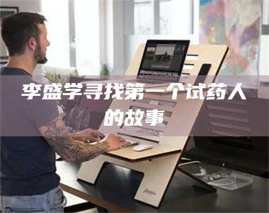 赤壁李盛学寻找第一个试药人的故事 第1张