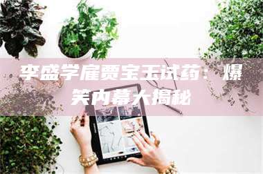 赤壁李盛学雇贾宝玉试药：爆笑内幕大揭秘 第1张