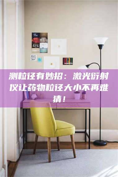 赤壁测粒径有妙招：激光衍射仪让药物粒径大小不再难猜！ 第1张