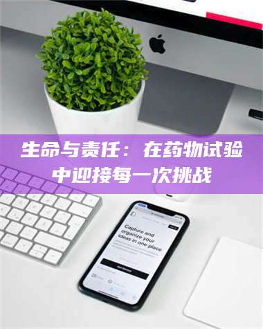 赤壁生命与责任：在药物试验中迎接每一次挑战 第1张