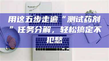 赤壁用这五步走遍“测试药剂”任务分解，轻松搞定不犯愁 第1张