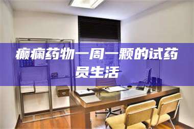赤壁癫痫药物一周一颗的试药员生活 第1张