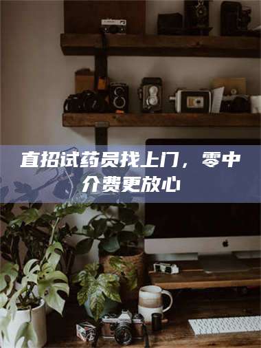 赤壁直招试药员找***，零中介费更放心 第1张