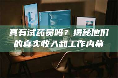赤壁真有试药员吗？揭秘他们的真实收入和工作内幕 第1张