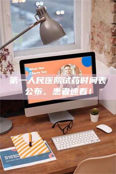 赤壁第一人民医院试药时间表公布，患者速看！ 第1张