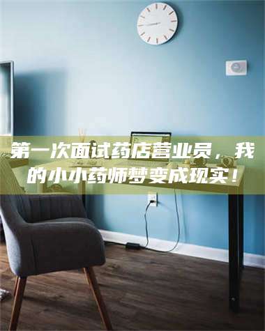 赤壁第一次面试药店营业员,我的小小药师梦变成现实! 第1张 赤壁第一次面试药店营业员,我的小小药师梦变成现实! 第1张