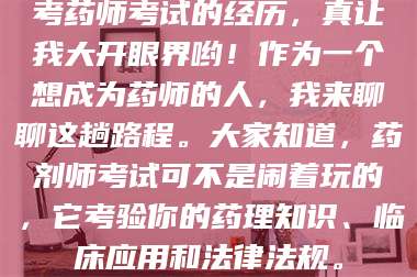 赤壁考药师考试的经历，真让我大开眼界哟！作为一个想成为药师的人，我来聊聊这趟路程。大家知道，药剂师考试可不是闹着玩的，它考验你的药理知识、临床应用和法律法规。 第1张