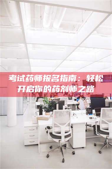 赤壁考试药师报名指南：轻松开启你的药剂师之路 第1张
