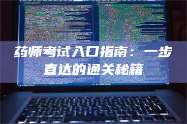 赤壁药师考试入口指南：一步直达的通关秘籍 第1张