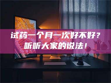 赤壁试药一个月一次好不好？听听大家的说法！ 第1张