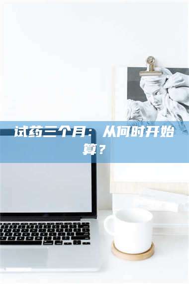 赤壁试药三个月：从何时开始算？ 第1张