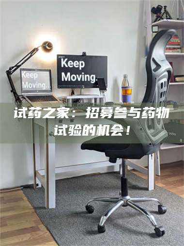 赤壁试药之家:招募参与药物试验的机会! 第1张 赤壁试药之家:招募参与药物试验的机会! 第1张